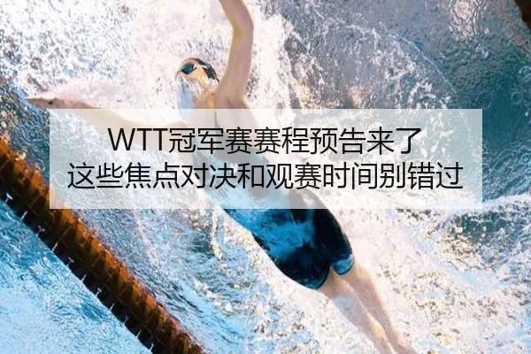 WTT冠军赛赛程预告来了 这些焦点对决和观赛时间别错过